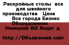 Раскройные столы, все для швейного производства › Цена ­ 4 900 - Все города Бизнес » Оборудование   . Ненецкий АО,Андег д.